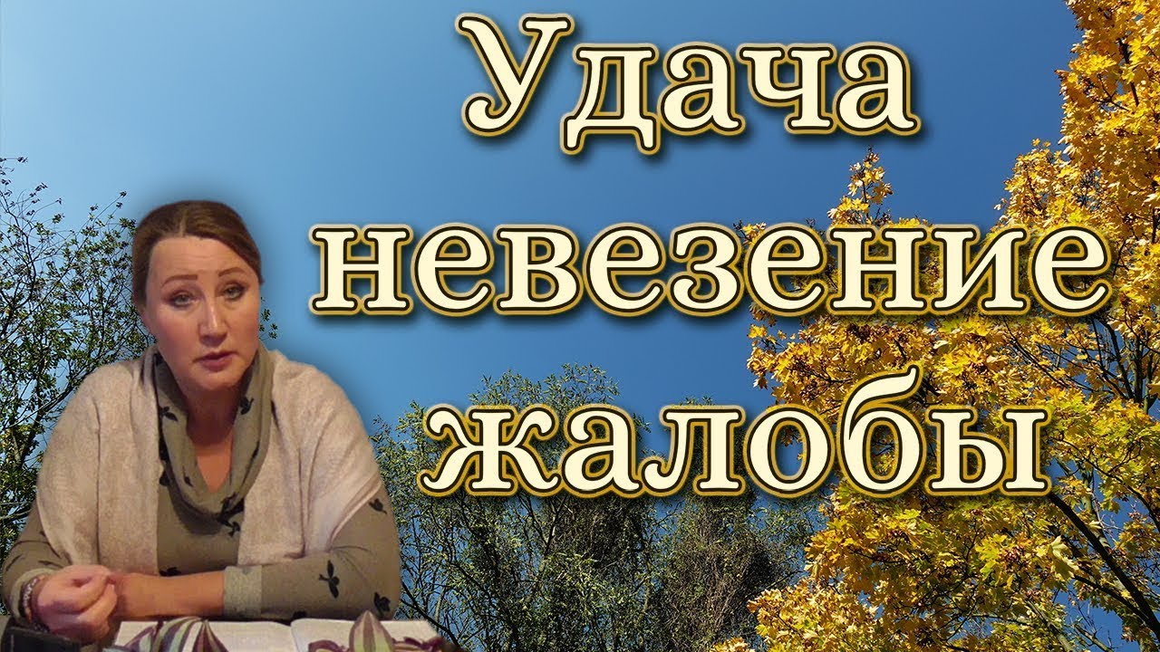 УДАЧА, НЕВЕЗЕНИЕ, ЖАЛОБЫ